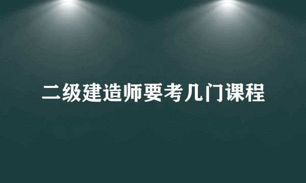 二级建造师要考几门课程