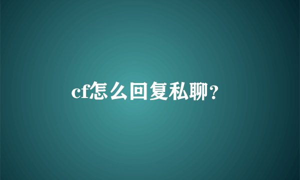cf怎么回复私聊？