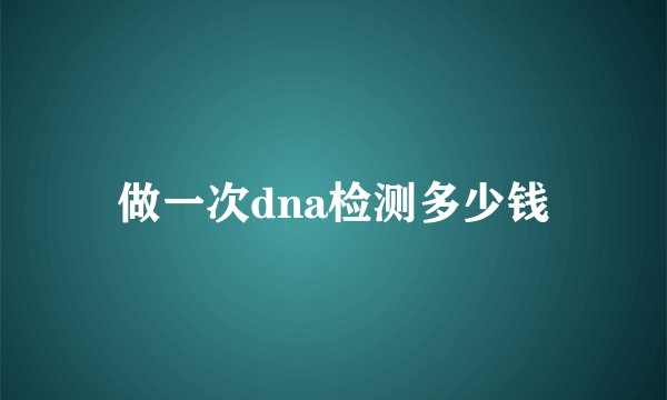 做一次dna检测多少钱