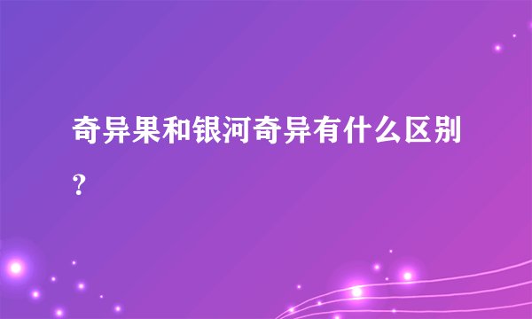 奇异果和银河奇异有什么区别？