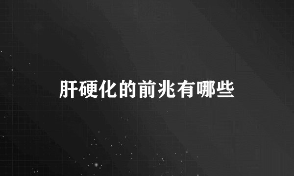 肝硬化的前兆有哪些