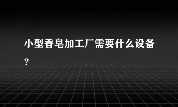 小型香皂加工厂需要什么设备？