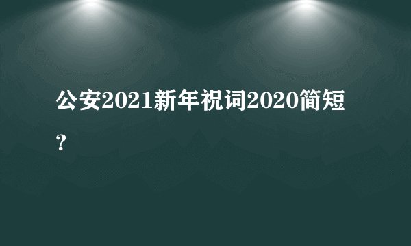 公安2021新年祝词2020简短？