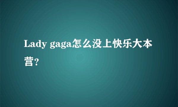 Lady gaga怎么没上快乐大本营？