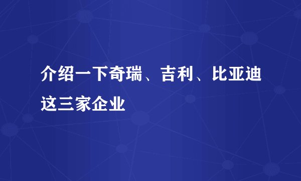 介绍一下奇瑞、吉利、比亚迪这三家企业