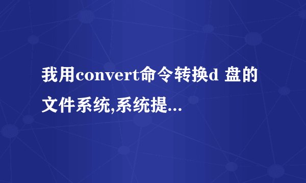 我用convert命令转换d 盘的文件系统,系统提示: