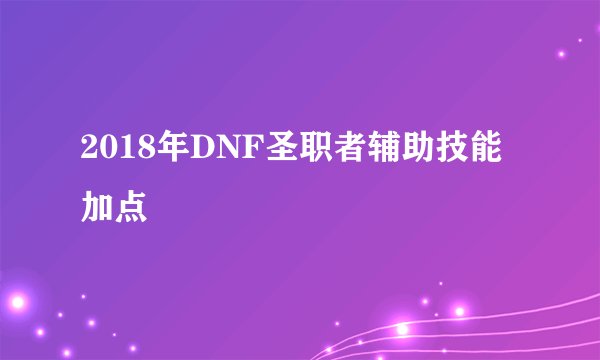 2018年DNF圣职者辅助技能加点