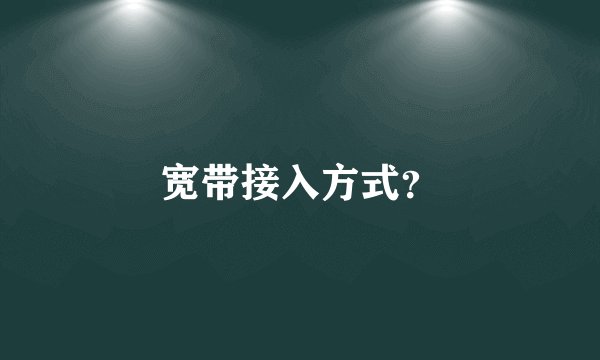宽带接入方式？