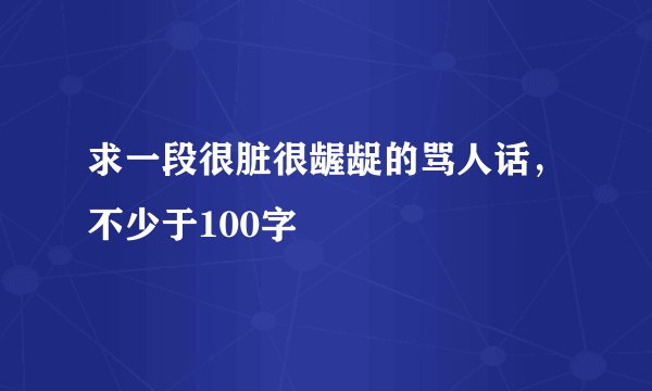 求一段很脏很龌龊的骂人话，不少于100字