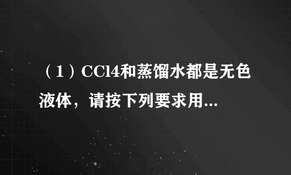 （1）CCl4和蒸馏水都是无色液体，请按下列要求用实验方法鉴别之（简要地写出实验过程）①只允许用一种试