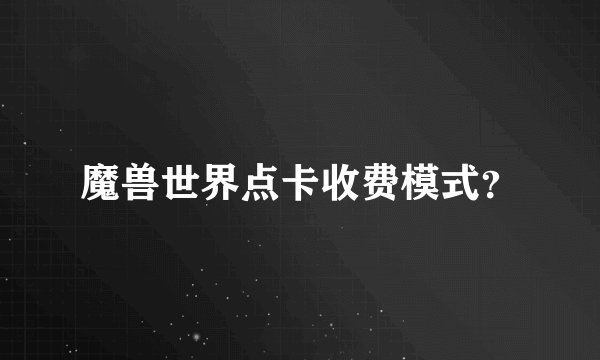 魔兽世界点卡收费模式？