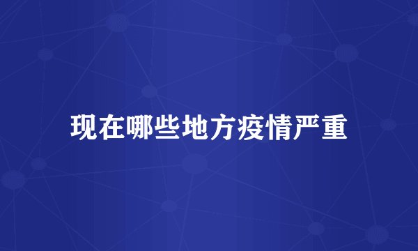 现在哪些地方疫情严重