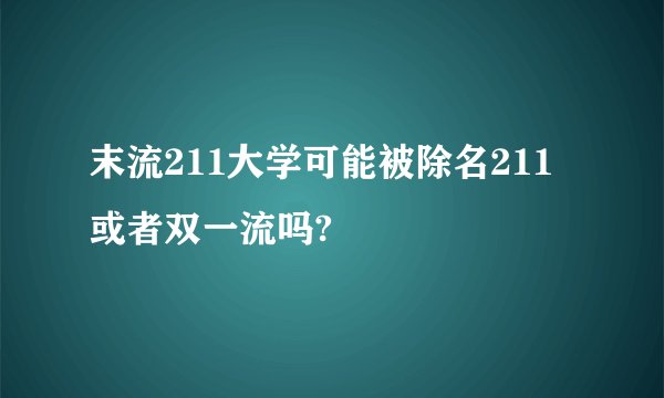 末流211大学可能被除名211或者双一流吗?