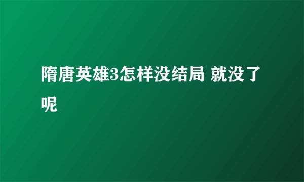 隋唐英雄3怎样没结局 就没了呢