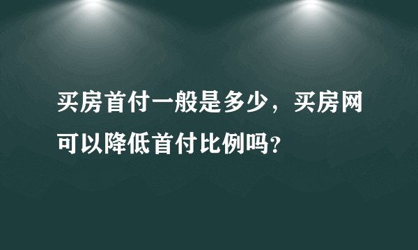 买房首付一般是多少，买房网可以降低首付比例吗？