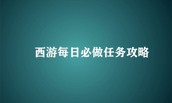 囧西游每日必做任务攻略