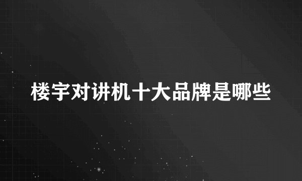 楼宇对讲机十大品牌是哪些