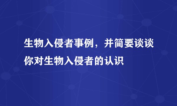生物入侵者事例，并简要谈谈你对生物入侵者的认识