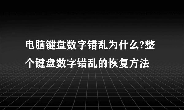 电脑键盘数字错乱为什么?整个键盘数字错乱的恢复方法