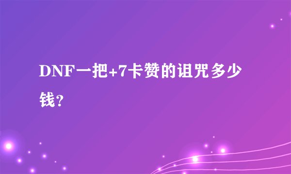 DNF一把+7卡赞的诅咒多少钱？
