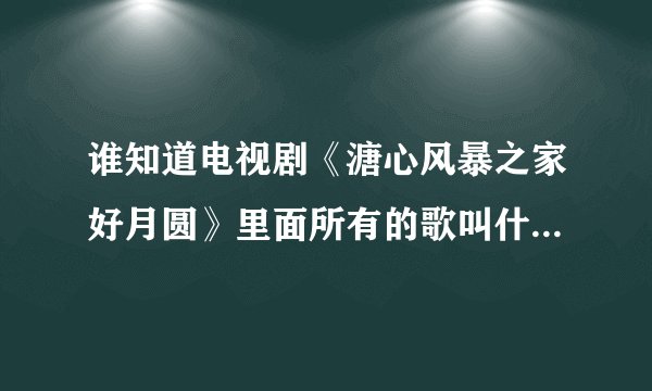 谁知道电视剧《溏心风暴之家好月圆》里面所有的歌叫什么？谁唱的？