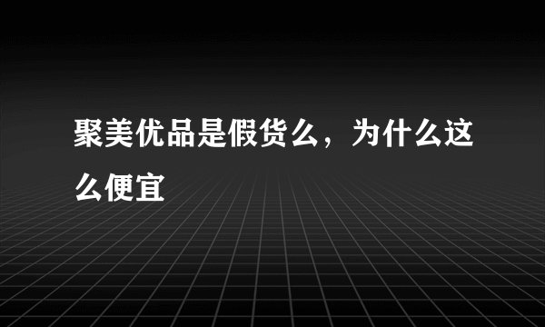 聚美优品是假货么，为什么这么便宜
