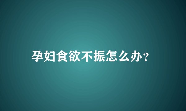 孕妇食欲不振怎么办？