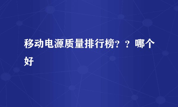 移动电源质量排行榜？？哪个好