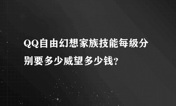 QQ自由幻想家族技能每级分别要多少威望多少钱？
