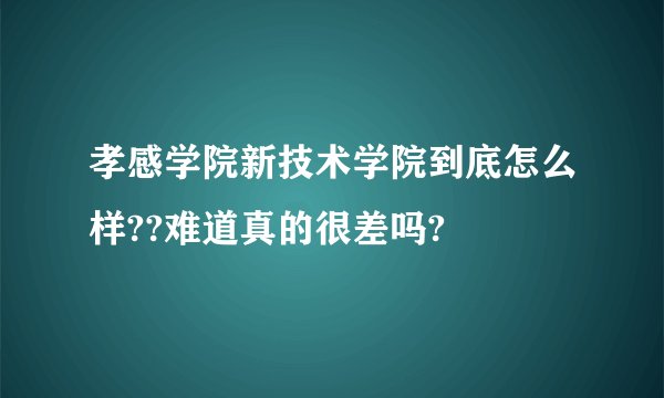 孝感学院新技术学院到底怎么样??难道真的很差吗?