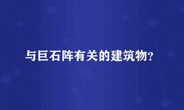 与巨石阵有关的建筑物？