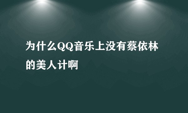 为什么QQ音乐上没有蔡依林的美人计啊