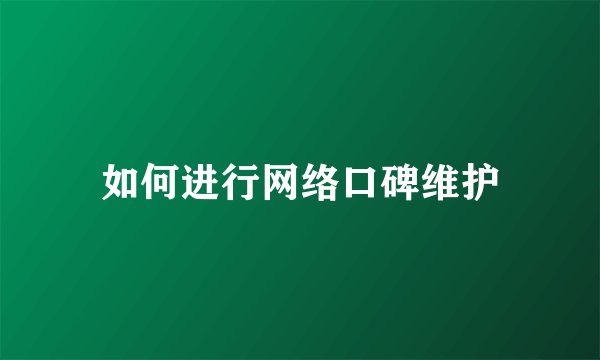 如何进行网络口碑维护