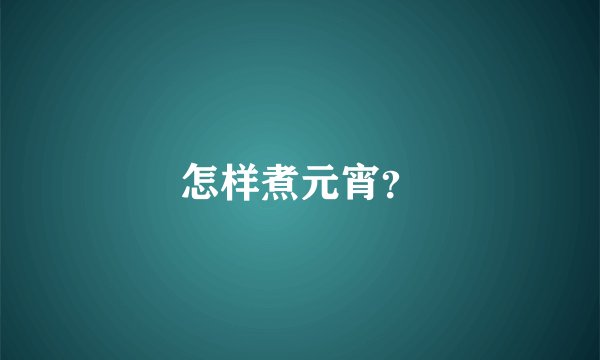 怎样煮元宵？