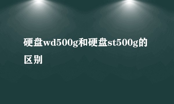 硬盘wd500g和硬盘st500g的区别