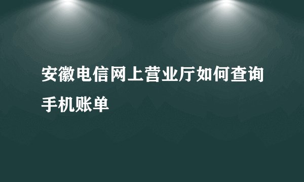 安徽电信网上营业厅如何查询手机账单