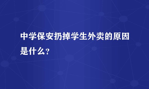 中学保安扔掉学生外卖的原因是什么？