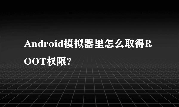 Android模拟器里怎么取得ROOT权限?