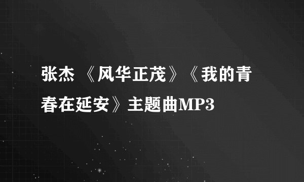 张杰 《风华正茂》《我的青春在延安》主题曲MP3