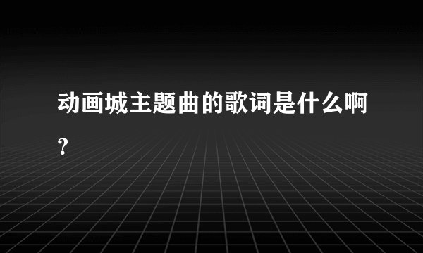 动画城主题曲的歌词是什么啊？