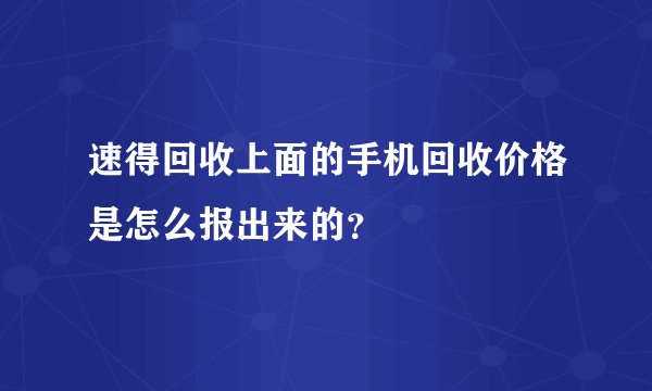 速得回收上面的手机回收价格是怎么报出来的？