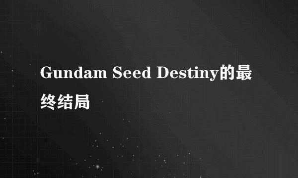 Gundam Seed Destiny的最终结局