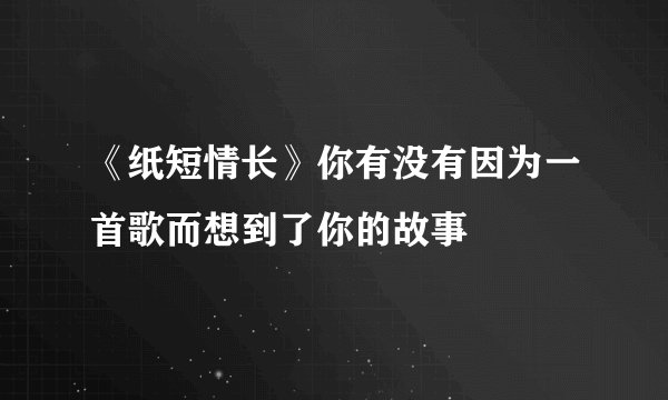 《纸短情长》你有没有因为一首歌而想到了你的故事