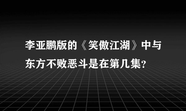 李亚鹏版的《笑傲江湖》中与东方不败恶斗是在第几集？