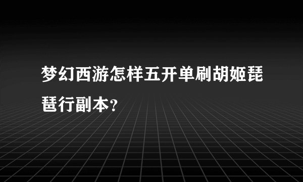 梦幻西游怎样五开单刷胡姬琵琶行副本？