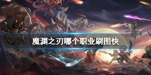 《魔渊之刃》哪个职业刷图快 刷图职业推荐