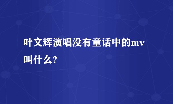 叶文辉演唱没有童话中的mv叫什么?