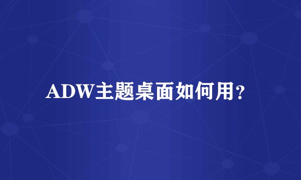 ADW主题桌面如何用？