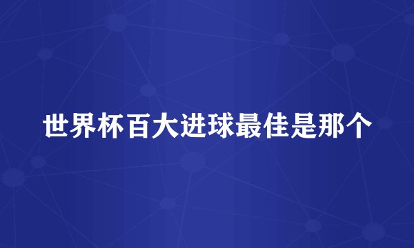 世界杯百大进球最佳是那个