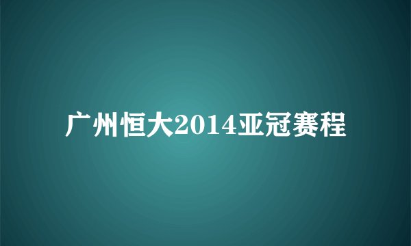 广州恒大2014亚冠赛程